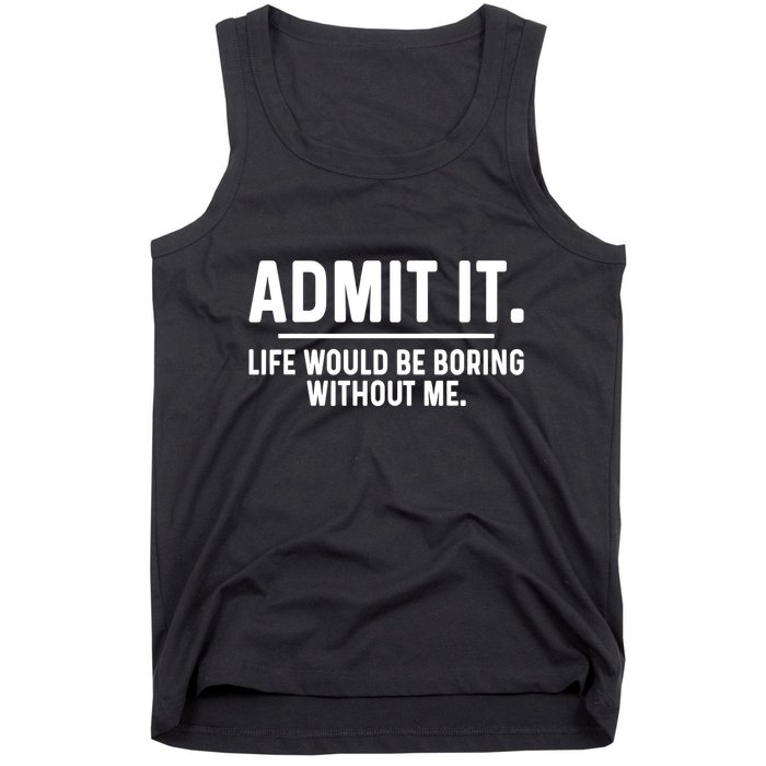 Admit It Life Would Be Boring Without Me Tank Top