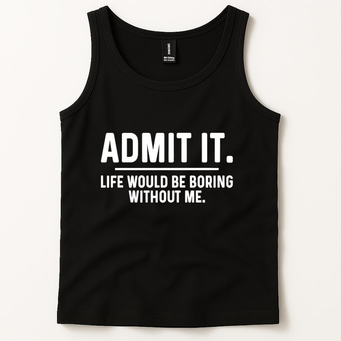 Admit It Life Would Be Boring Without Me Tank Top