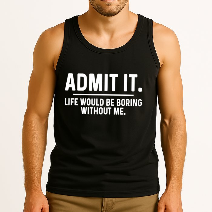 Admit It Life Would Be Boring Without Me Tank Top