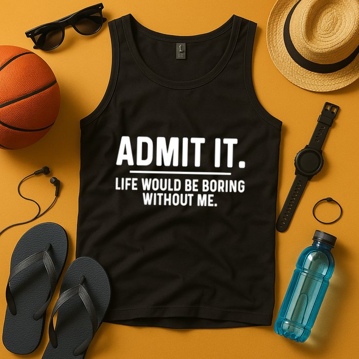 Admit It Life Would Be Boring Without Me Tank Top