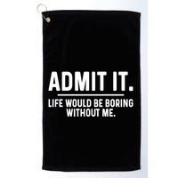 Admit It Life Would Be Boring Without Me Golf Towel