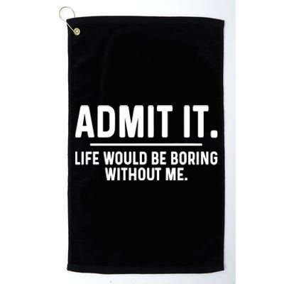 Admit It Life Would Be Boring Without Me Platinum Collection Golf Towel