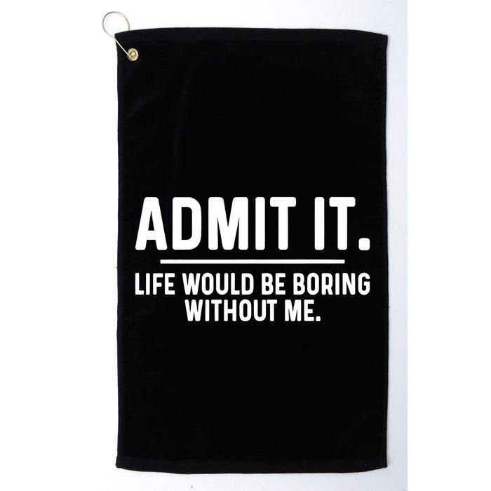 Admit It Life Would Be Boring Without Me Golf Towel