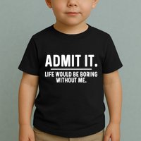 Admit It Life Would Be Boring Without Me Toddler T-Shirt