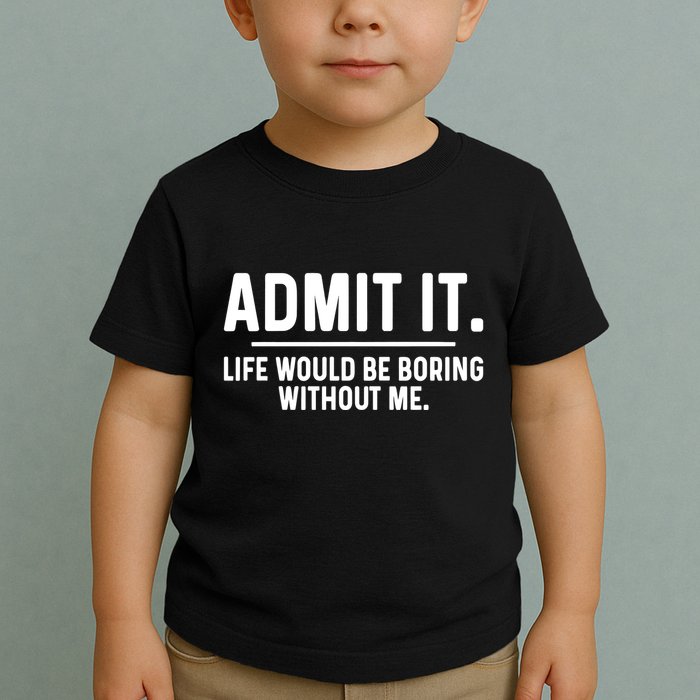 Admit It Life Would Be Boring Without Me Toddler T-Shirt