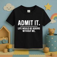 Admit It Life Would Be Boring Without Me Toddler T-Shirt