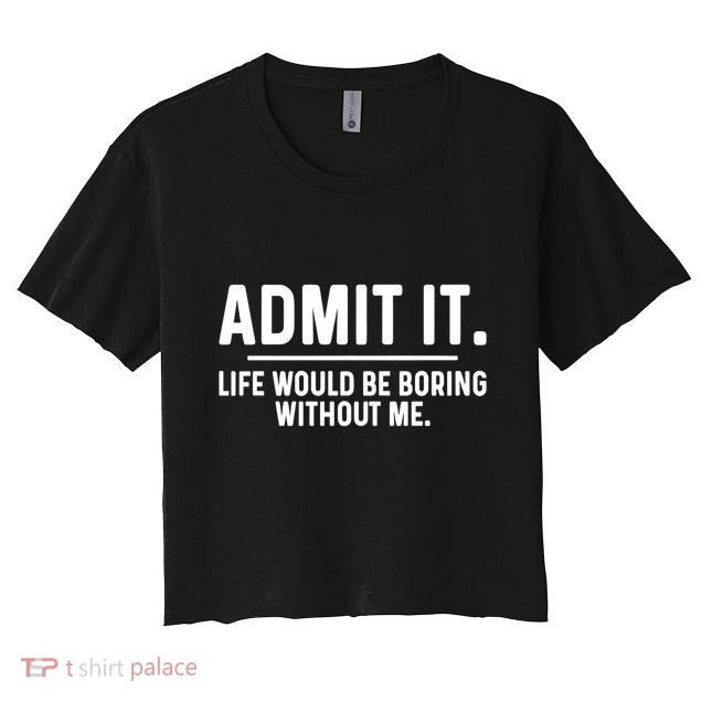 Admit It Life Would Be Boring Without Me Crop Top