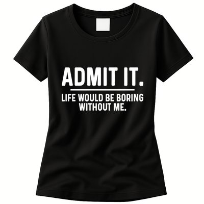 Admit It Life Would Be Boring Without Me Womens T-Shirt