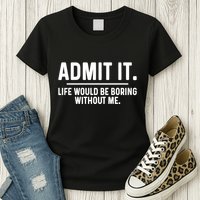 Admit It Life Would Be Boring Without Me Womens T-Shirt