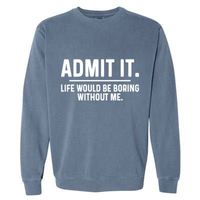 Admit It Life Would Be Boring Without Me Garment-Dyed Sweatshirt