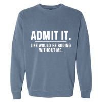 Admit It Life Would Be Boring Without Me Garment-Dyed Sweatshirt