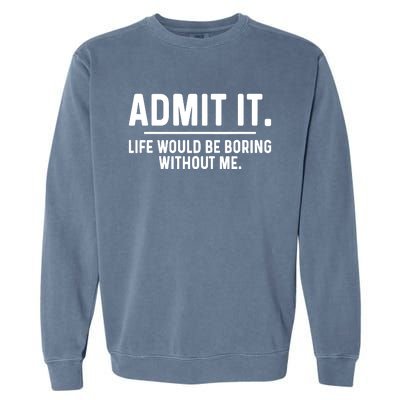 Admit It Life Would Be Boring Without Me Garment-Dyed Sweatshirt