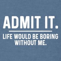 Admit It Life Would Be Boring Without Me Garment-Dyed Sweatshirt