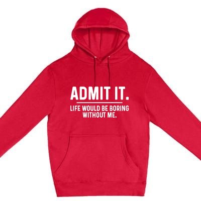 Admit It Life Would Be Boring Without Me Premium Pullover Hoodie