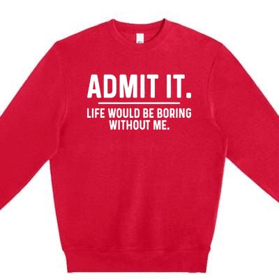 Admit It Life Would Be Boring Without Me Premium Crewneck Sweatshirt