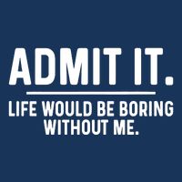 Admit It Life Would Be Boring Without Me Infant Baby Jersey Bodysuit