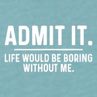 Admit It Life Would Be Boring Without Me Sueded Cloud Jersey T-Shirt