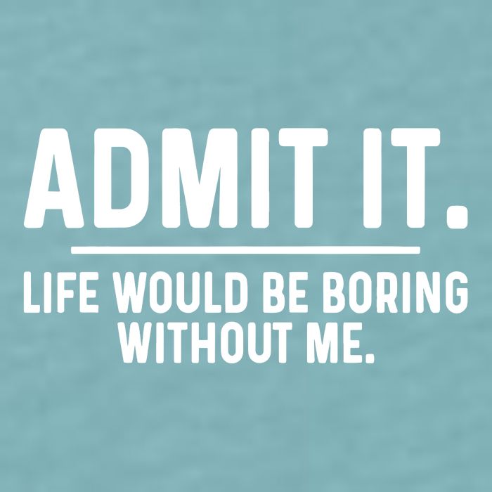 Admit It Life Would Be Boring Without Me Sueded Cloud Jersey T-Shirt