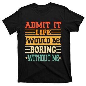 Admit It Life Would Be Boring Without Me Funny Saying T-Shirt