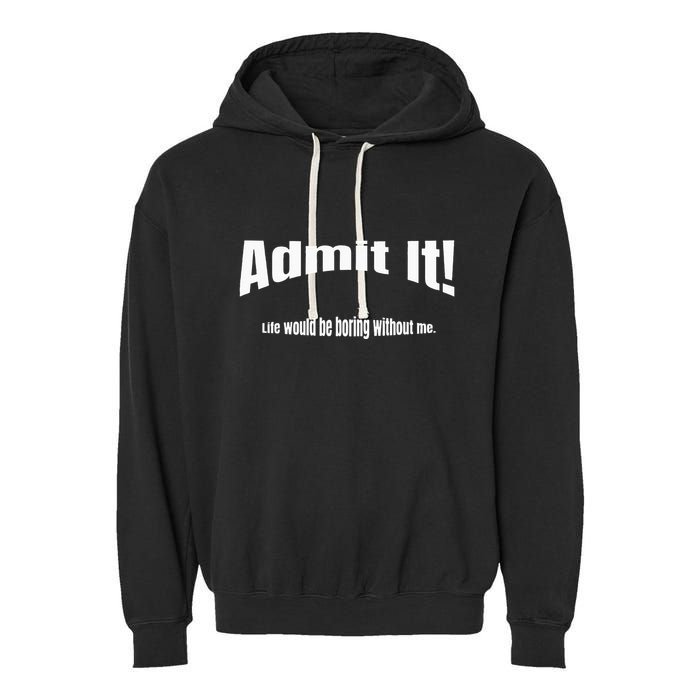 Admit It Life Would Be Boring Without Me Funny Phrase Garment-Dyed Fleece Hoodie