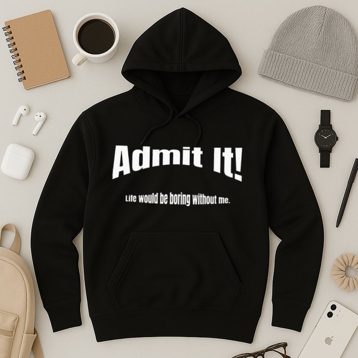 Admit It Life Would Be Boring Without Me Funny Phrase Hoodie