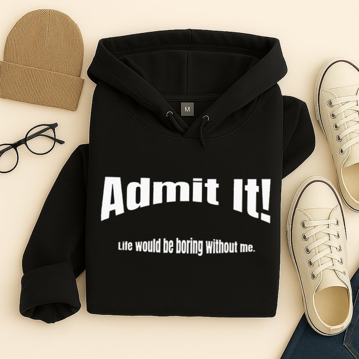 Admit It Life Would Be Boring Without Me Funny Phrase Hoodie