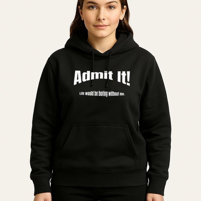 Admit It Life Would Be Boring Without Me Funny Phrase Hoodie