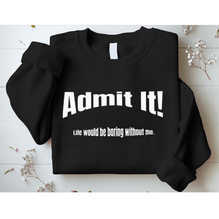 Admit It Life Would Be Boring Without Me Funny Phrase Sweatshirt