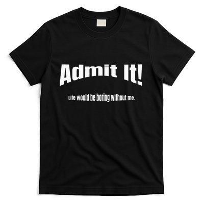 Admit It Life Would Be Boring Without Me Funny Phrase T-Shirt