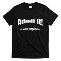 Admit It Life Would Be Boring Without Me Funny Phrase T-Shirt