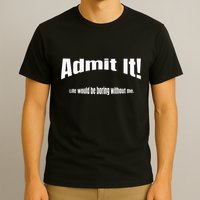 Admit It Life Would Be Boring Without Me Funny Phrase T-Shirt