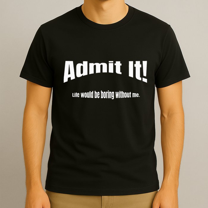 Admit It Life Would Be Boring Without Me Funny Phrase T-Shirt