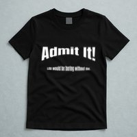 Admit It Life Would Be Boring Without Me Funny Phrase T-Shirt