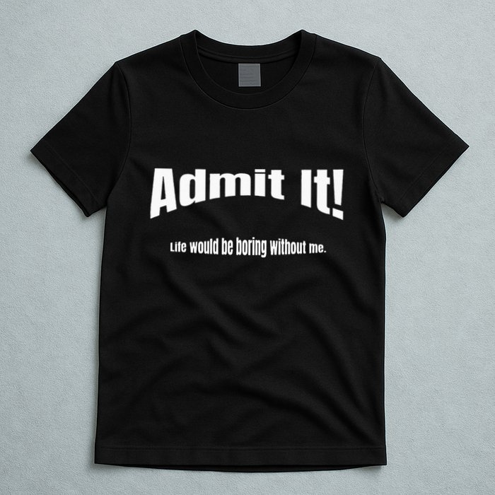 Admit It Life Would Be Boring Without Me Funny Phrase T-Shirt