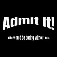 Admit It Life Would Be Boring Without Me Funny Phrase T-Shirt