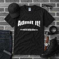Admit It Life Would Be Boring Without Me Funny Phrase Tall T-Shirt