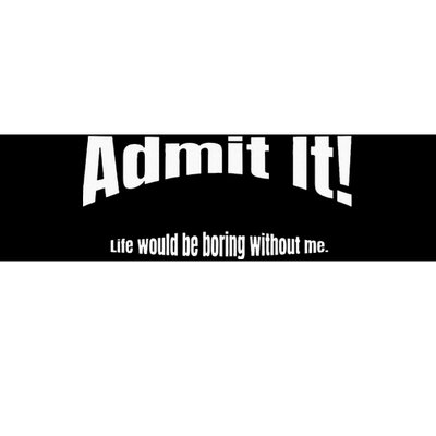 Admit It Life Would Be Boring Without Me Funny Phrase Bumper Sticker