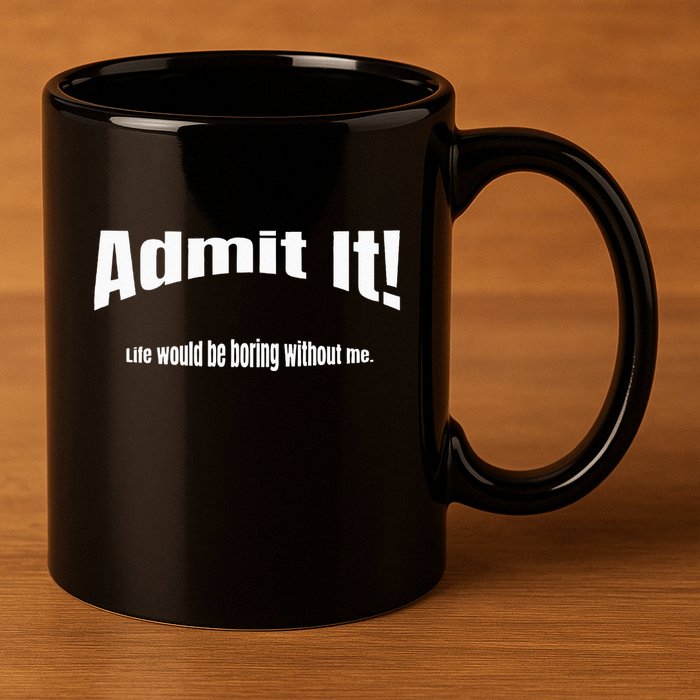 Admit It Life Would Be Boring Without Me Funny Phrase 11oz C Handle Ceramic Mug
