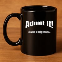 Admit It Life Would Be Boring Without Me Funny Phrase 11oz C Handle Ceramic Mug