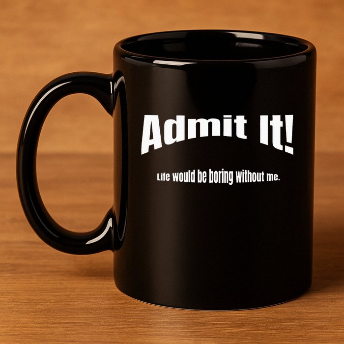 Admit It Life Would Be Boring Without Me Funny Phrase 11oz C Handle Ceramic Mug