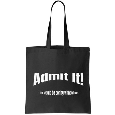 Admit It Life Would Be Boring Without Me Funny Phrase Bag