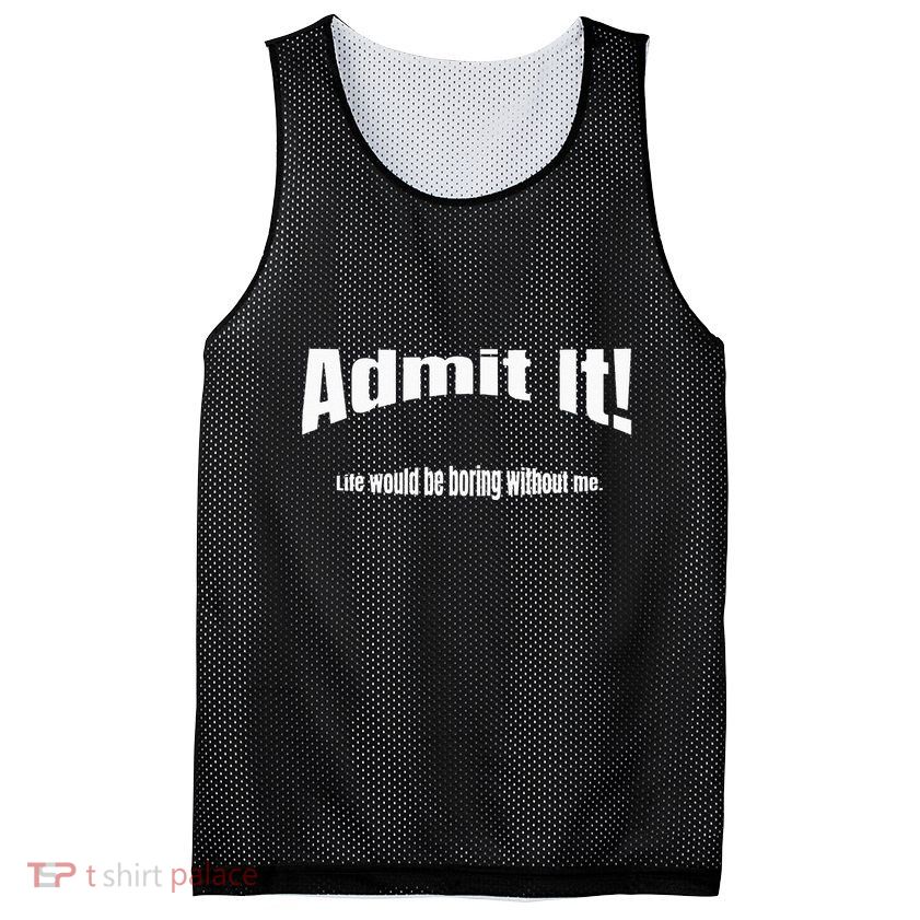 Admit It Life Would Be Boring Without Me Funny Phrase Mesh Reversible Basketball Jersey Tank