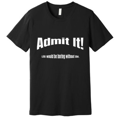 Admit It Life Would Be Boring Without Me Funny Phrase Premium T-Shirt