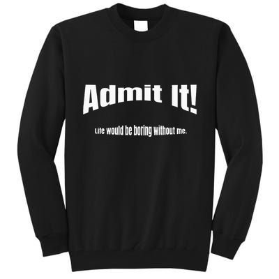 Admit It Life Would Be Boring Without Me Funny Phrase Tall Sweatshirt