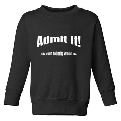 Admit It Life Would Be Boring Without Me Funny Phrase Toddler Sweatshirt