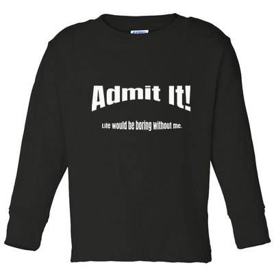 Admit It Life Would Be Boring Without Me Funny Phrase Toddler Long Sleeve Shirt