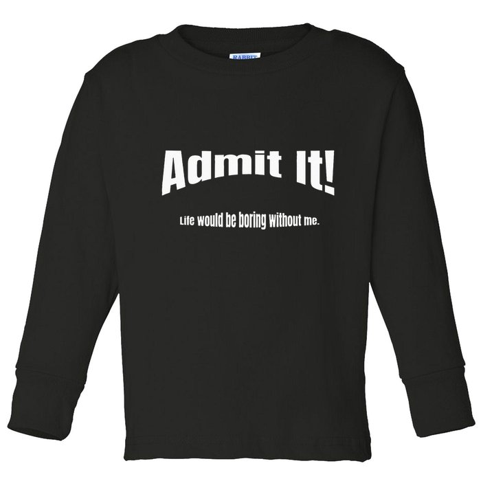 Admit It Life Would Be Boring Without Me Funny Phrase Toddler Long Sleeve Shirt