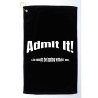 Admit It Life Would Be Boring Without Me Funny Phrase Golf Towel