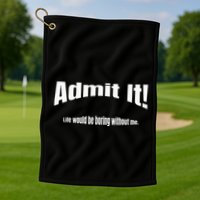 Admit It Life Would Be Boring Without Me Funny Phrase Golf Towel