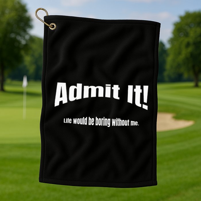 Admit It Life Would Be Boring Without Me Funny Phrase Golf Towel